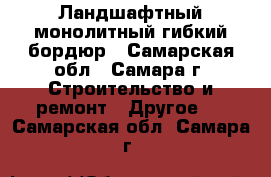 Ландшафтный монолитный гибкий бордюр - Самарская обл., Самара г. Строительство и ремонт » Другое   . Самарская обл.,Самара г.